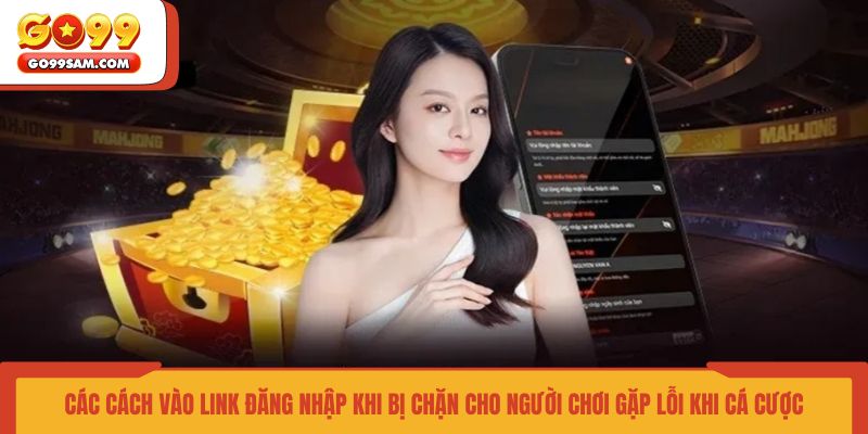 cac-cach-vao-link-dang-nhap-khi-bi-chan-cho-nguoi-choi-gap-loi-khi-ca-cuoc