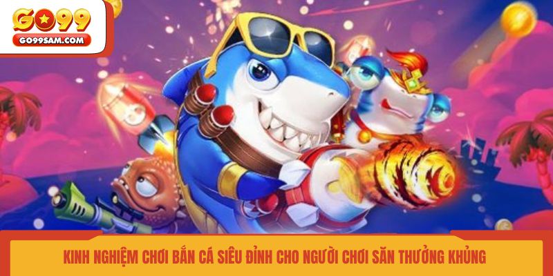 kinh-nghiem-choi-ban-ca-sieu-dinh-cho-nguoi-choi-san-thuong-khung