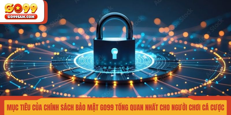 muc-tieu-cua-chinh-sach-bao-mat-go99-tong-quan-nhat-cho-nguoi-choi-ca-cuoc