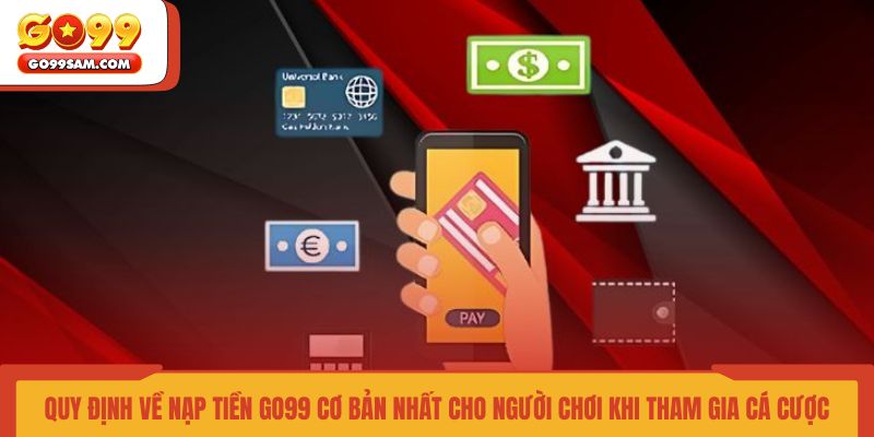 quy-dinh-ve-nap-tien-go99-co-ban-nhat-cho-nguoi-choi-khi-tham-gia-ca-cuoc